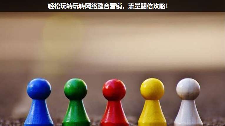 輕松玩轉(zhuǎn)玩轉(zhuǎn)網(wǎng)絡(luò)整合營(yíng)銷,流量翻倍攻略!