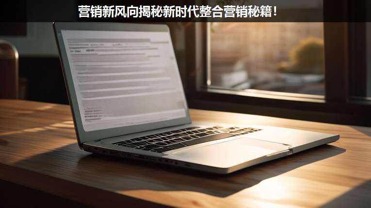 營(yíng)銷新風(fēng)向揭秘新時(shí)代整合營(yíng)銷秘籍!