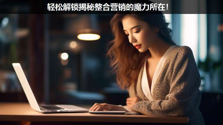 輕松解鎖揭秘整合營(yíng)銷(xiāo)的魔力所在!