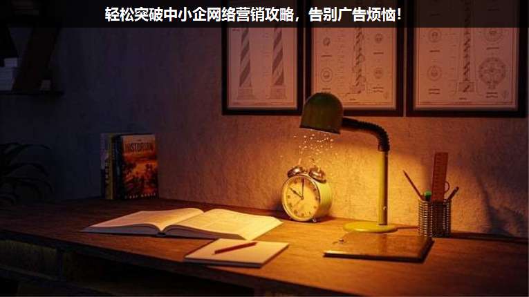 輕松突破中小企網(wǎng)絡(luò)營銷攻略,告別廣告煩惱!