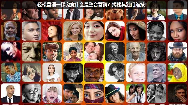 輕松營(yíng)銷一探究竟什么是整合營(yíng)銷?揭秘其獨(dú)門絕技!