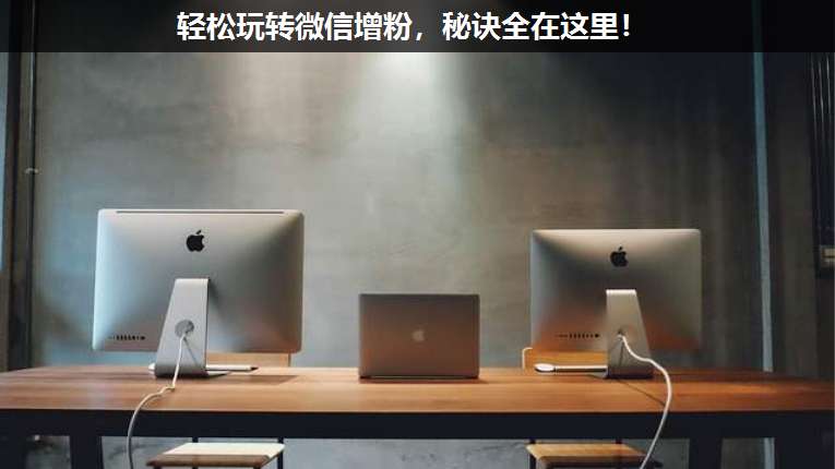 輕松玩轉(zhuǎn)微信增粉,秘訣全在這里!