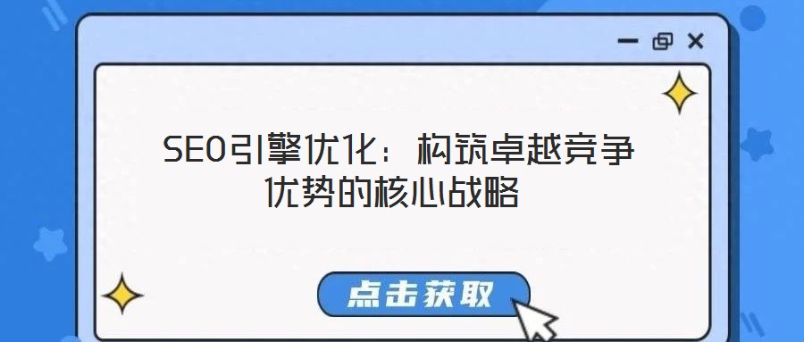 SEO引擎優(yōu)化:構(gòu)筑卓越競爭優(yōu)勢的核心戰(zhàn)略