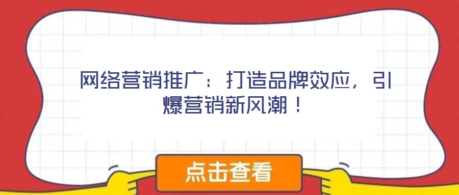 網(wǎng)絡(luò)營銷推廣：打造品牌效應，引爆營銷新風潮！