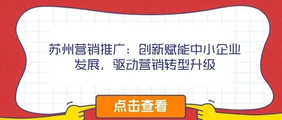 蘇州營銷推廣：創(chuàng)新賦能中小企業(yè)發(fā)展，驅(qū)動(dòng)營銷轉(zhuǎn)型升級