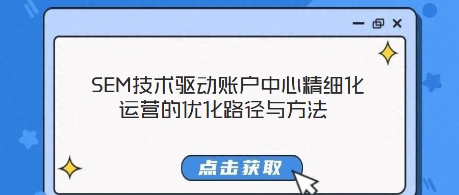  SEM技術(shù)驅(qū)動(dòng)賬戶(hù)中心精細(xì)化運(yùn)營(yíng)的優(yōu)化路徑與方法