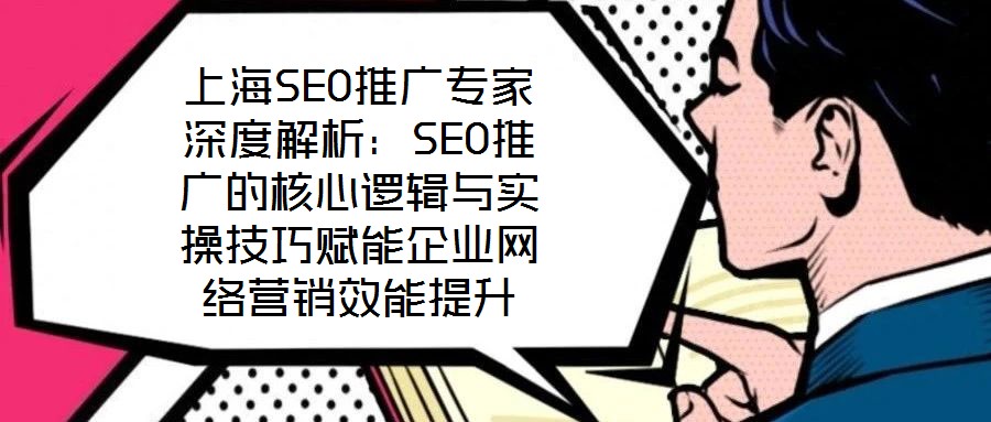 上海SEO推廣專家深度解析:SEO推廣的核心邏輯與實(shí)操技巧賦能企業(yè)網(wǎng)絡(luò)營銷效能提升
