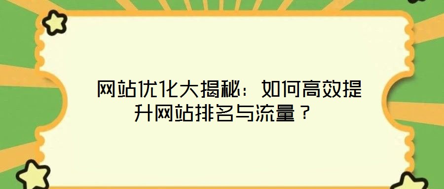  網站優(yōu)化大揭秘：如何高效提升網站排名與流量？