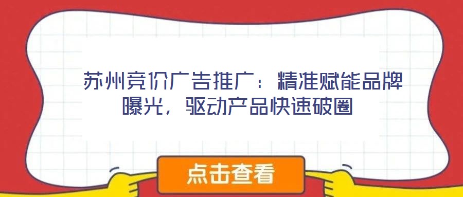  蘇州競(jìng)價(jià)廣告推廣：精準(zhǔn)賦能品牌曝光，驅(qū)動(dòng)產(chǎn)品快速破圈