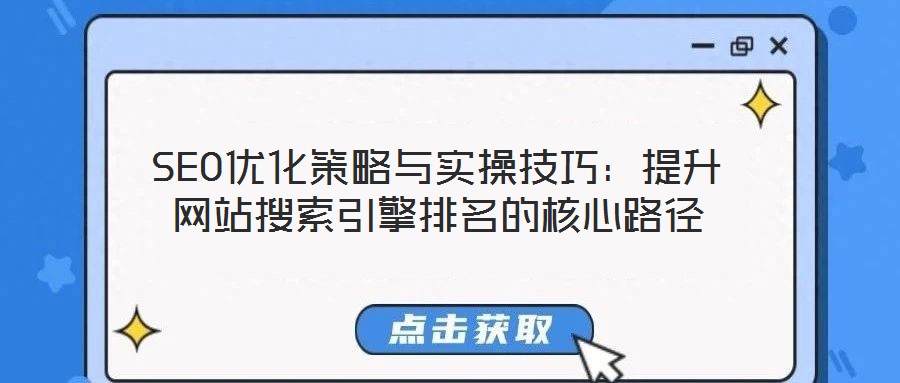 SEO優(yōu)化策略與實操技巧：提升網(wǎng)站搜索引擎排名的核心路徑