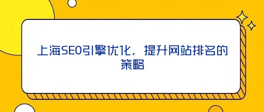 上海SEO引擎優(yōu)化，提升網(wǎng)站排名的策略
