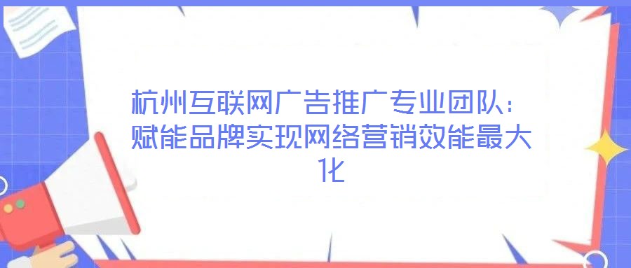杭州互聯(lián)網(wǎng)廣告推廣專業(yè)團(tuán)隊:賦能品牌實現(xiàn)網(wǎng)絡(luò)營銷效能最大化
