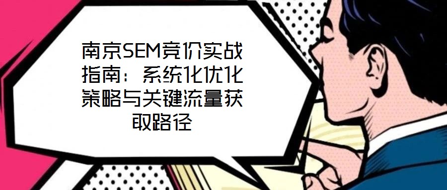 南京SEM競(jìng)價(jià)實(shí)戰(zhàn)指南：系統(tǒng)化優(yōu)化策略與關(guān)鍵流量獲取路徑