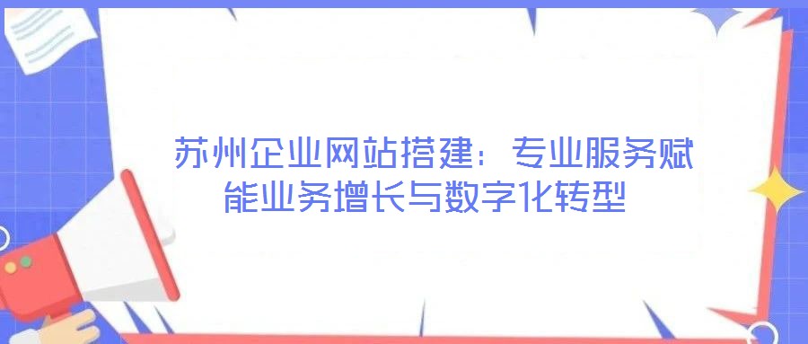 蘇州企業(yè)網(wǎng)站搭建:專業(yè)服務(wù)賦能業(yè)務(wù)增長與數(shù)字化轉(zhuǎn)型