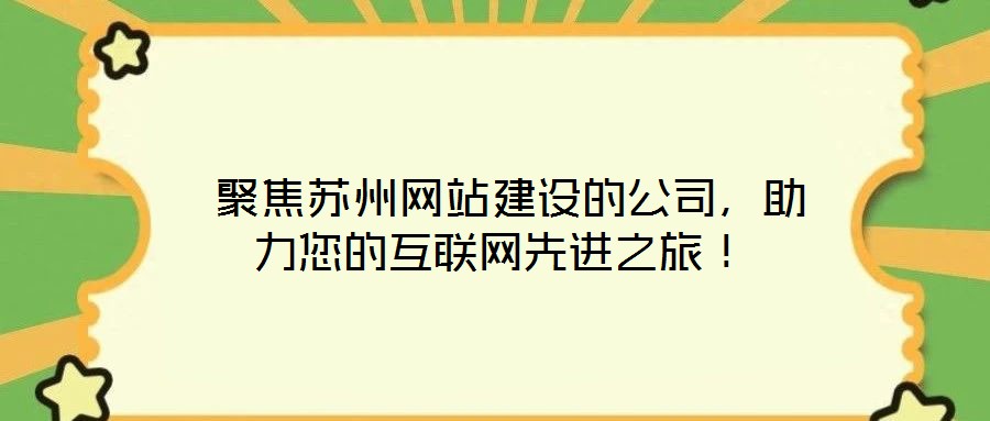  聚焦蘇州網(wǎng)站建設(shè)的公司，助力您的互聯(lián)網(wǎng)先進(jìn)之旅！