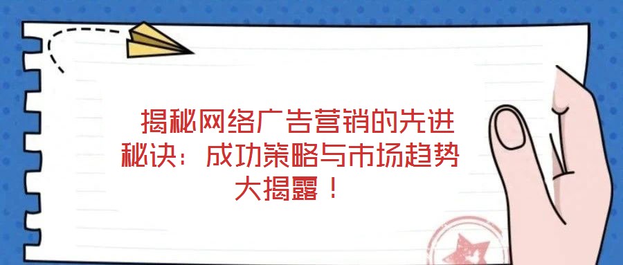  揭秘網(wǎng)絡廣告營銷的先進秘訣：成功策略與市場趨勢大揭露！