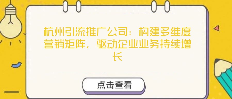 杭州引流推廣公司：構建多維度營銷矩陣，驅動企業(yè)業(yè)務持續(xù)增長