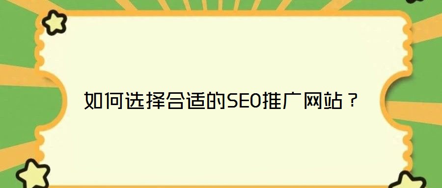 如何選擇合適的SEO推廣網(wǎng)站？