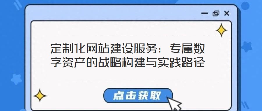 定制化網站建設服務：專屬數(shù)字資產的戰(zhàn)略構建與實踐路徑