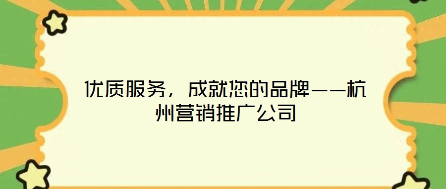 優(yōu)質(zhì)服務(wù)，成就您的品牌——杭州營(yíng)銷推廣公司