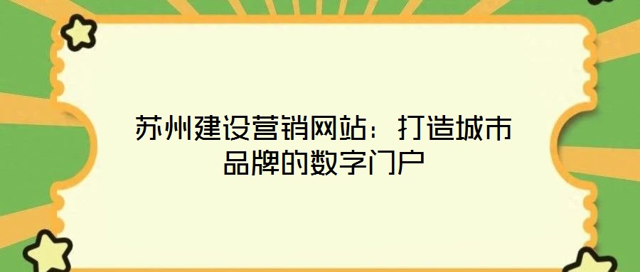 蘇州建設(shè)營銷網(wǎng)站:打造城市品牌的數(shù)字門戶