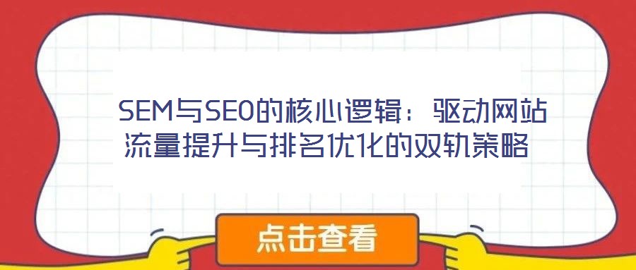  SEM與SEO的核心邏輯：驅(qū)動網(wǎng)站流量提升與排名優(yōu)化的雙軌策略