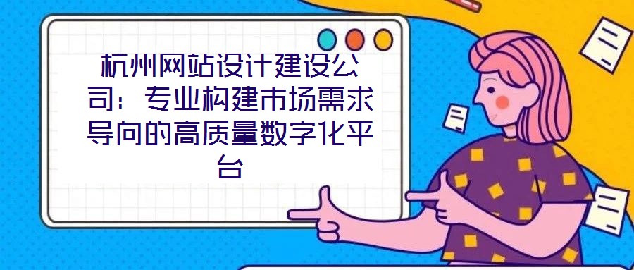 杭州網(wǎng)站設計建設公司:專業(yè)構建市場需求導向的高質(zhì)量數(shù)字化平臺