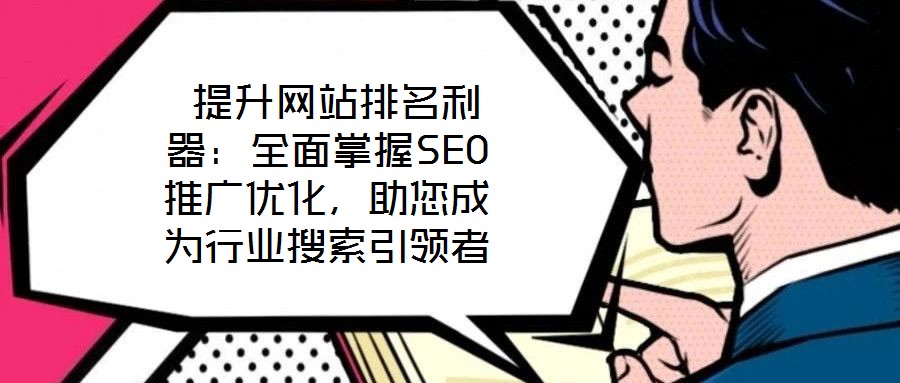  提升網(wǎng)站排名利器：全面掌握SEO推廣優(yōu)化，助您成為行業(yè)搜索引領(lǐng)者