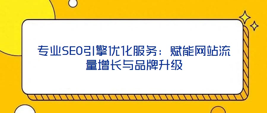專業(yè)SEO引擎優(yōu)化服務(wù):賦能網(wǎng)站流量增長與品牌升級(jí)