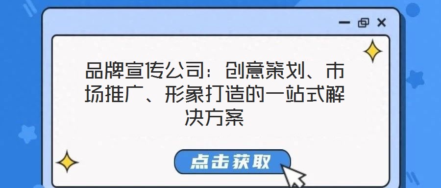 品牌宣傳公司：創(chuàng)意策劃、市場推廣、形象打造的一站式解決方案