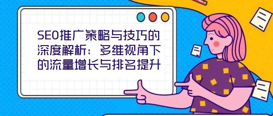 SEO推廣策略與技巧的深度解析：多維視角下的流量增長(zhǎng)與排名提升