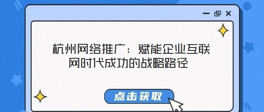杭州網(wǎng)絡推廣:賦能企業(yè)互聯(lián)網(wǎng)時代成功的戰(zhàn)略路徑