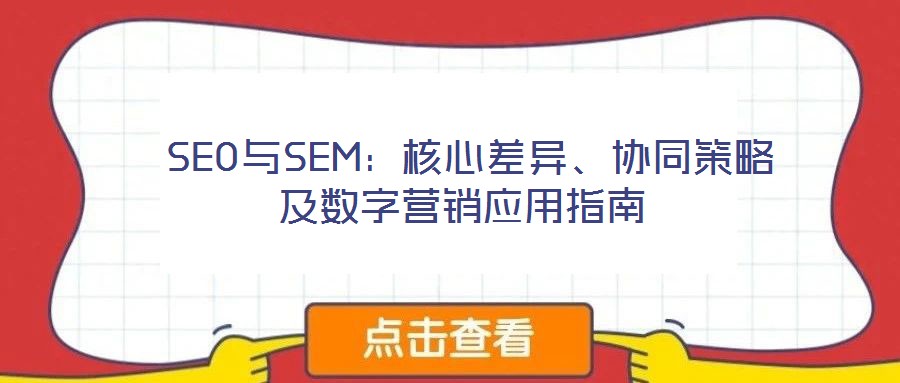  SEO與SEM：核心差異、協(xié)同策略及數(shù)字營銷應(yīng)用指南