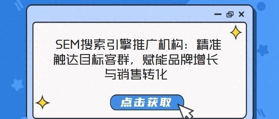  SEM搜索引擎推廣機構(gòu)：精準觸達目標客群，賦能品牌增長與銷售轉(zhuǎn)化