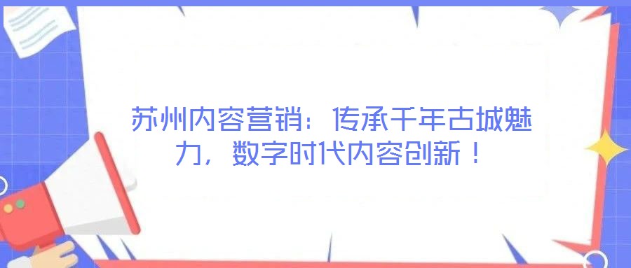 蘇州內(nèi)容營銷：傳承千年古城魅力，數(shù)字時(shí)代內(nèi)容創(chuàng)新！