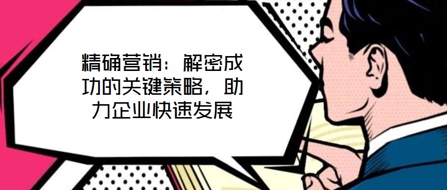 精確營(yíng)銷：解密成功的關(guān)鍵策略，助力企業(yè)快速發(fā)展