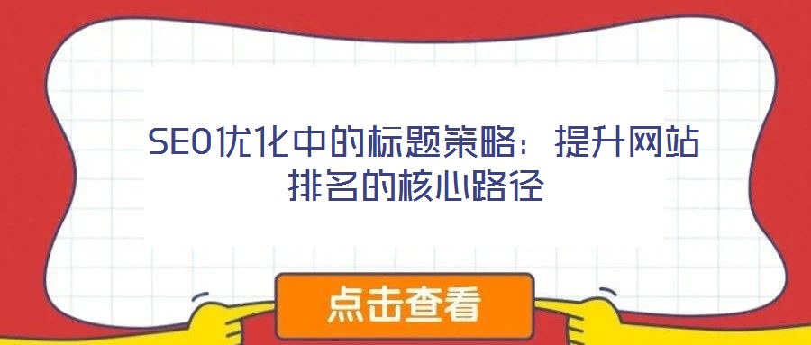 SEO優(yōu)化中的標(biāo)題策略:提升網(wǎng)站排名的核心路徑