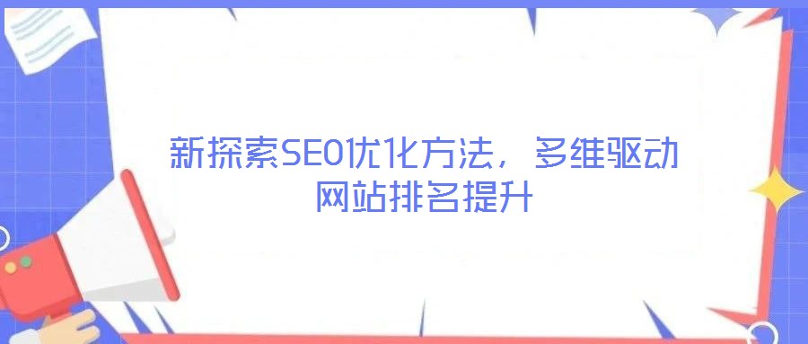 新探索SEO優(yōu)化方法，多維驅(qū)動網(wǎng)站排名提升