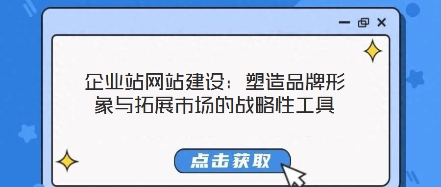 企業(yè)站網(wǎng)站建設：塑造品牌形象與拓展市場的戰(zhàn)略性工具