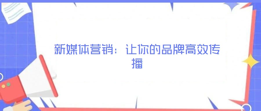 新媒體營(yíng)銷:讓你的品牌高效傳播