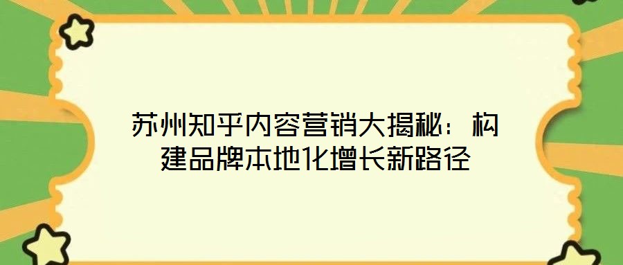 蘇州知乎內(nèi)容營銷大揭秘：構建品牌本地化增長新路徑