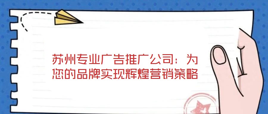 蘇州專業(yè)廣告推廣公司：為您的品牌實(shí)現(xiàn)輝煌營(yíng)銷策略