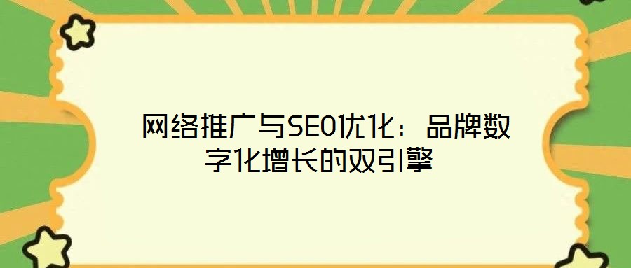  網(wǎng)絡(luò)推廣與SEO優(yōu)化：品牌數(shù)字化增長的雙引擎