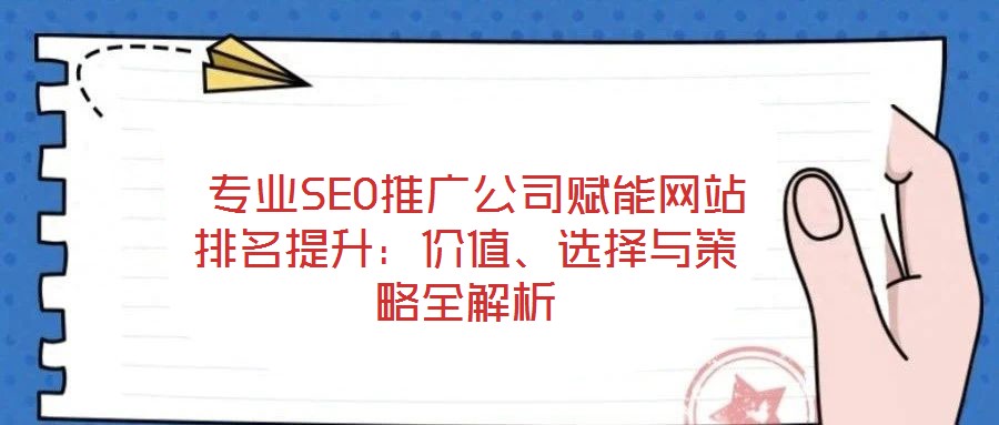  專業(yè)SEO推廣公司賦能網(wǎng)站排名提升：價值、選擇與策略全解析