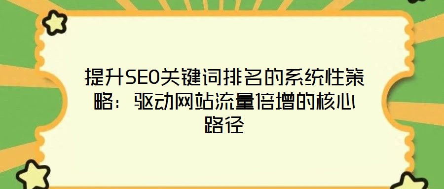 提升SEO關鍵詞排名的系統(tǒng)性策略：驅動網(wǎng)站流量倍增的核心路徑