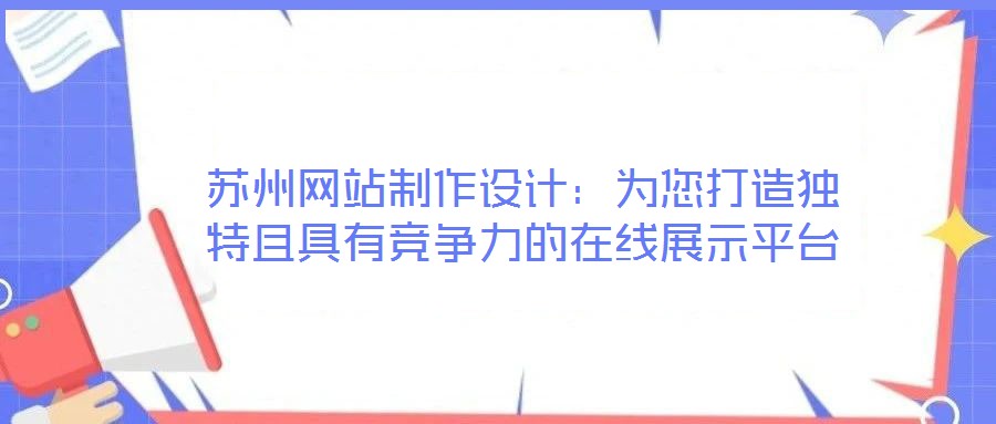 蘇州網(wǎng)站制作設(shè)計(jì)：為您打造獨(dú)特且具有競(jìng)爭(zhēng)力的在線展示平臺(tái)