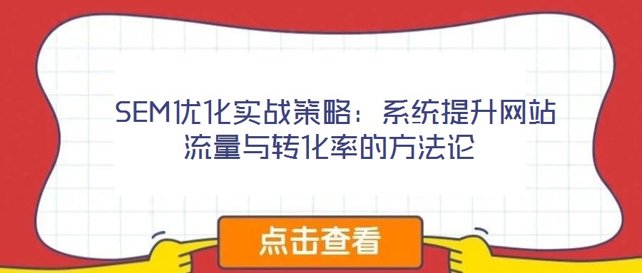  SEM優(yōu)化實戰(zhàn)策略：系統(tǒng)提升網(wǎng)站流量與轉(zhuǎn)化率的方法論