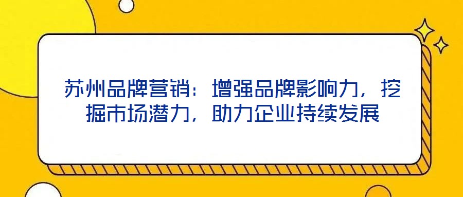蘇州品牌營(yíng)銷：增強(qiáng)品牌影響力，挖掘市場(chǎng)潛力，助力企業(yè)持續(xù)發(fā)展