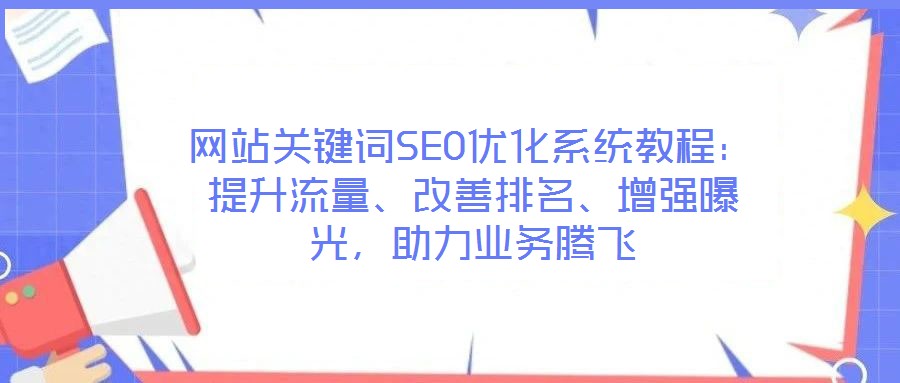 網站關鍵詞SEO優(yōu)化系統教程：提升流量、改善排名、增強曝光，助力業(yè)務騰飛