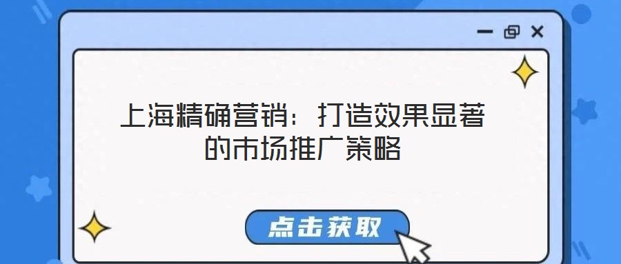 上海精確營(yíng)銷：打造效果顯著的市場(chǎng)推廣策略